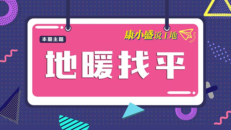 康小盛說(shuō)工地N0.14：地暖找平怎么做？
